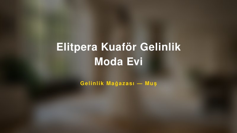 Elitpera Kuaför Gelinlik Moda Evi — Muş Kır Düğünü Mekanı Rehberi